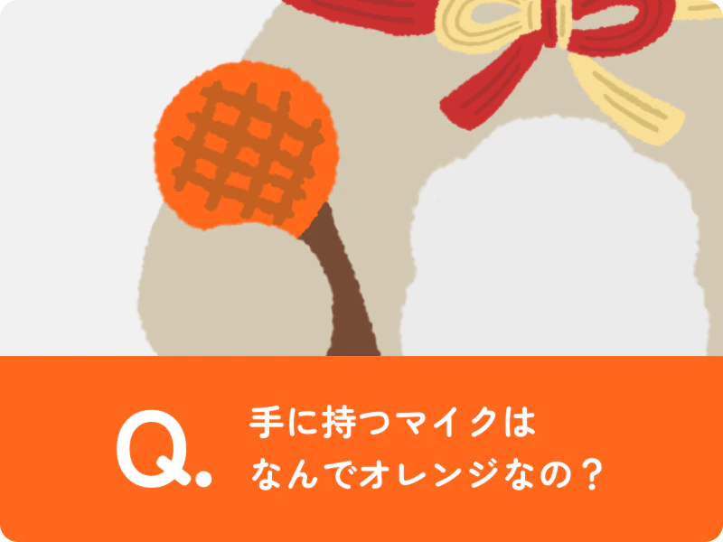 手に持つマイクはなんでオレンジなの？
