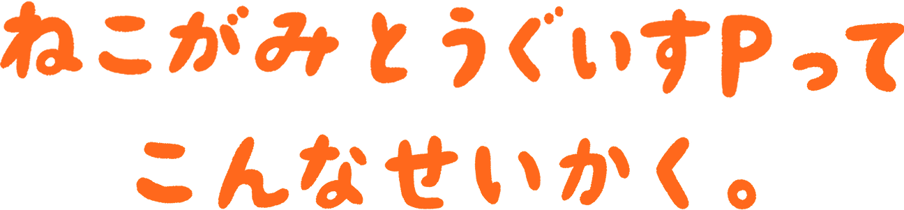 ねこがみとうぐいすPってこんなせいかく。